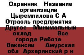 Охранник › Название организации ­ Цыремпилова С.А › Отрасль предприятия ­ Другое › Минимальный оклад ­ 12 000 - Все города Работа » Вакансии   . Амурская обл.,Архаринский р-н